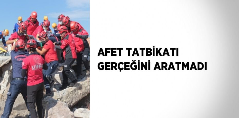 AFET TATBİKATI GERÇEĞİNİ ARATMADI