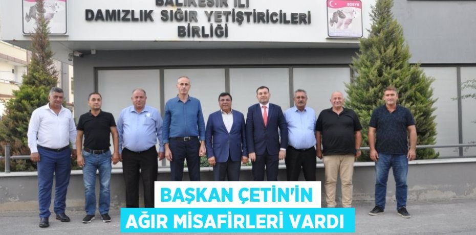 BAŞKAN ÇETİN’İN AĞIR MİSAFİRLERİ VARDI