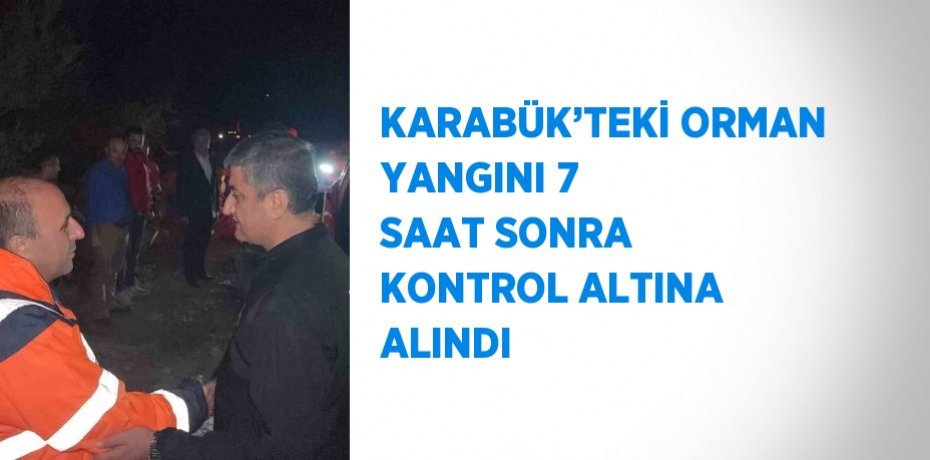KARABÜK’TEKİ ORMAN YANGINI 7 SAAT SONRA KONTROL ALTINA ALINDI