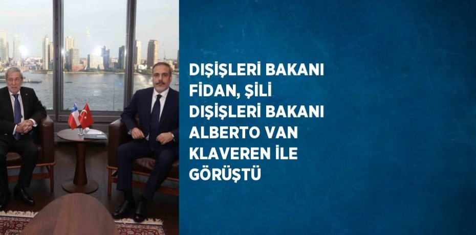DIŞİŞLERİ BAKANI FİDAN, ŞİLİ DIŞİŞLERİ BAKANI ALBERTO VAN KLAVEREN İLE GÖRÜŞTÜ