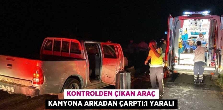 KONTROLDEN ÇIKAN ARAÇ KAMYONA ARKADAN ÇARPTI:1 YARALI