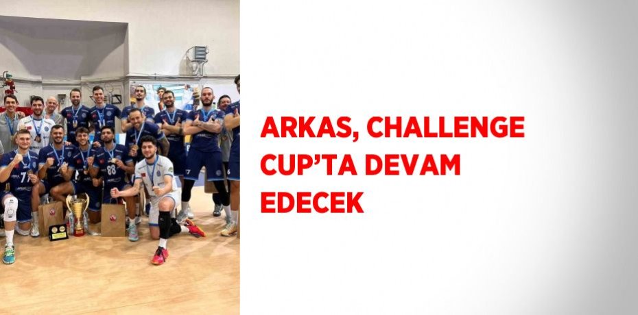ARKAS, CHALLENGE CUP’TA DEVAM EDECEK
