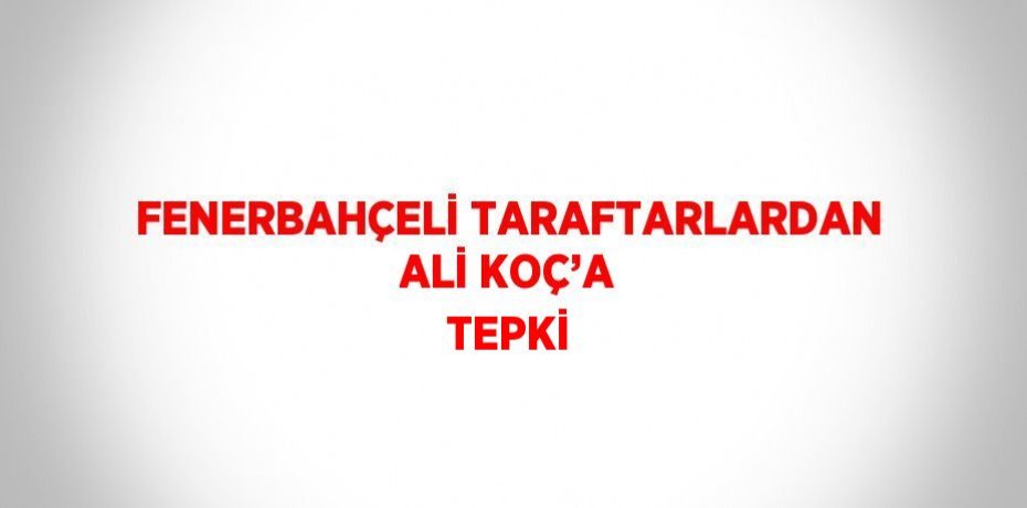 FENERBAHÇELİ TARAFTARLARDAN ALİ KOÇ’A TEPKİ