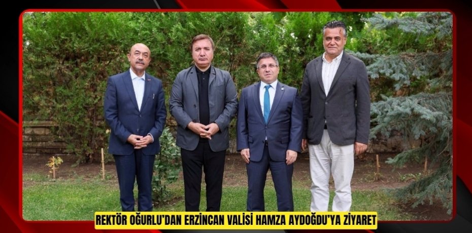 REKTÖR OĞURLU’DAN ERZİNCAN VALİSİ HAMZA AYDOĞDU’YA ZİYARET