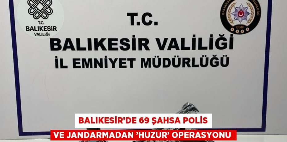 BALIKESİR’DE 69 ŞAHSA POLİS VE JANDARMADAN ’HUZUR’ OPERASYONU