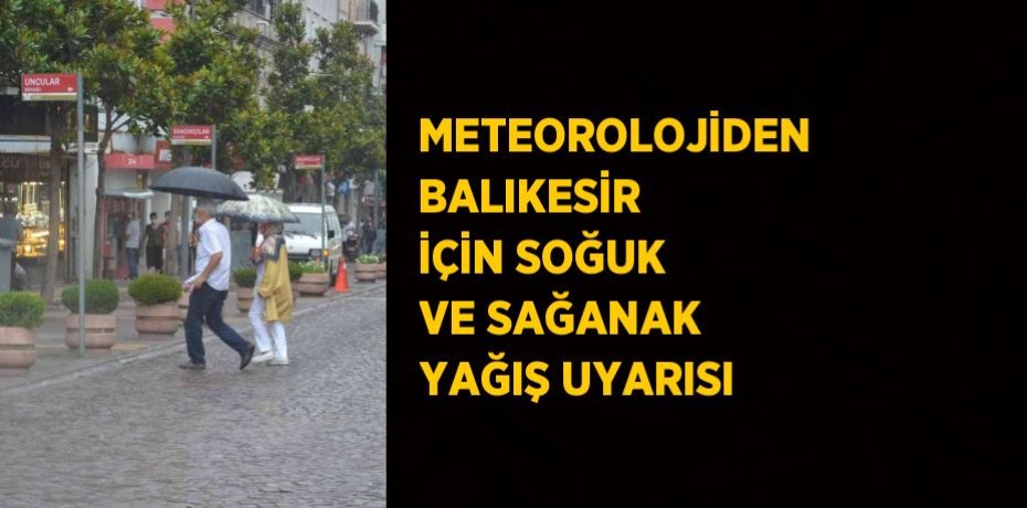 METEOROLOJİDEN BALIKESİR İÇİN SOĞUK VE SAĞANAK YAĞIŞ UYARISI