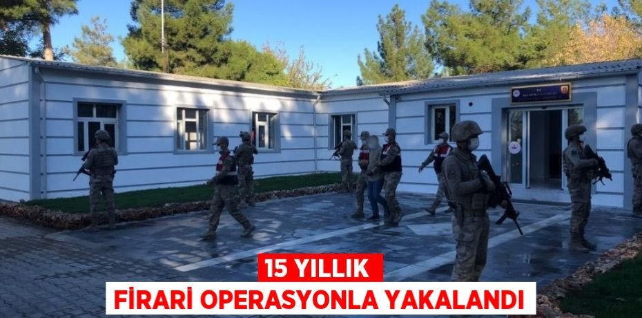 15 yıllık firari operasyonla yakalandı