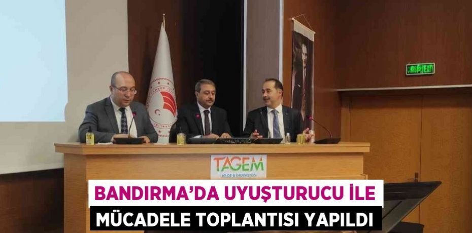 BANDIRMA’DA UYUŞTURUCU İLE MÜCADELE TOPLANTISI YAPILDI