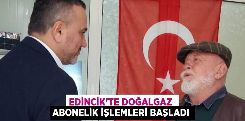 EDİNCİK’TE DOĞALGAZ  ABONELİK İŞLEMLERİ BAŞLADI
