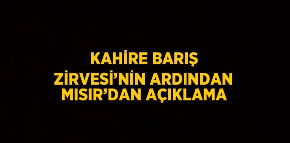 KAHİRE BARIŞ ZİRVESİ’NİN ARDINDAN MISIR’DAN AÇIKLAMA