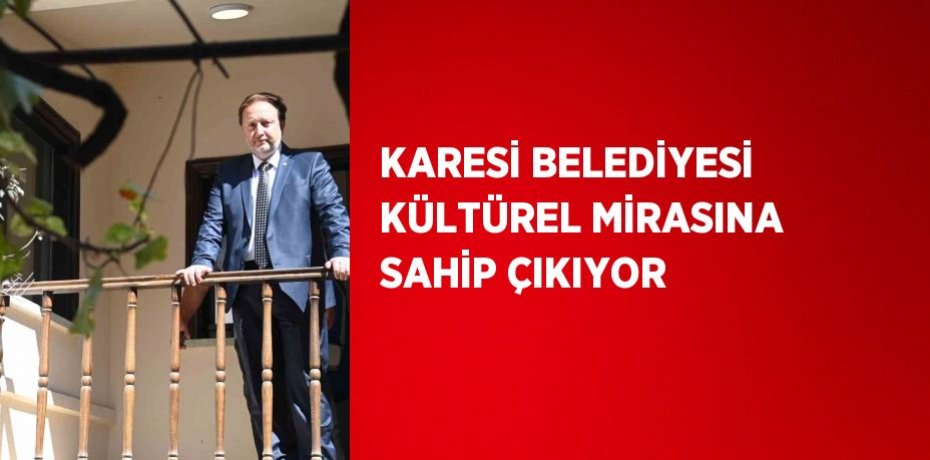 KARESİ BELEDİYESİ KÜLTÜREL MİRASINA SAHİP ÇIKIYOR
