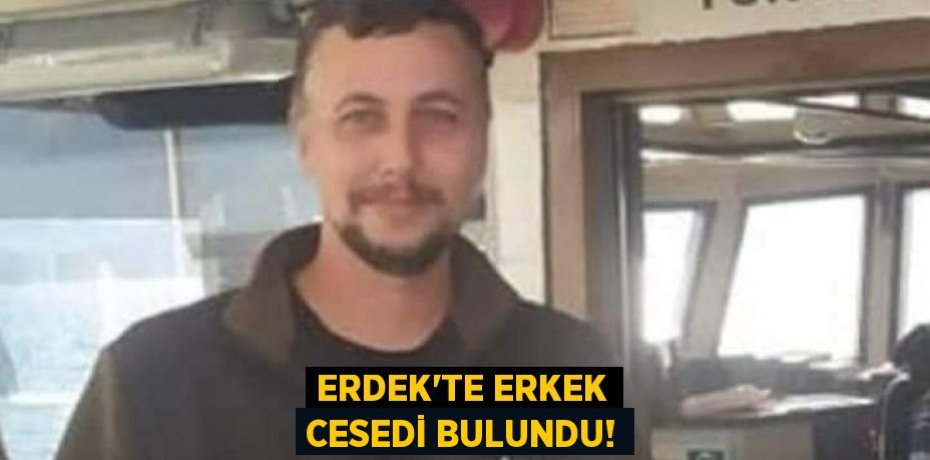 ERDEK’TE ERKEK CESEDİ BULUNDU!