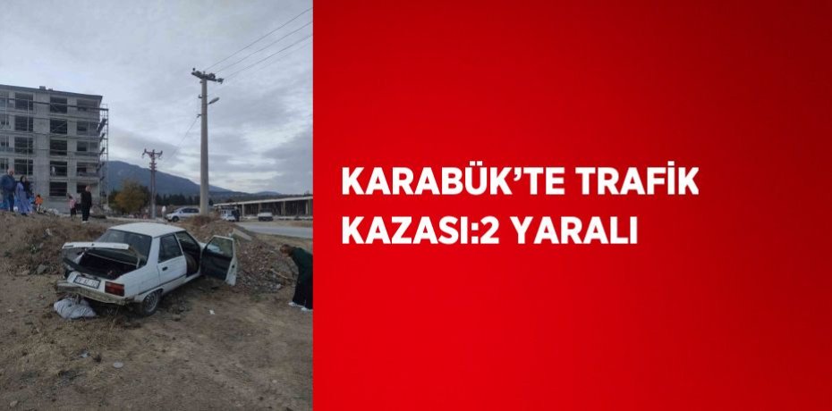 KARABÜK’TE TRAFİK KAZASI:2 YARALI