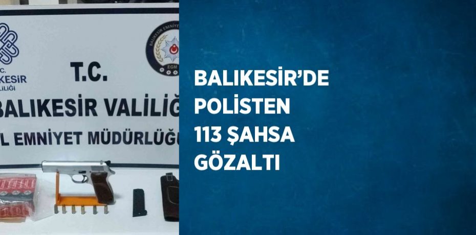 BALIKESİR’DE POLİSTEN 113 ŞAHSA GÖZALTI
