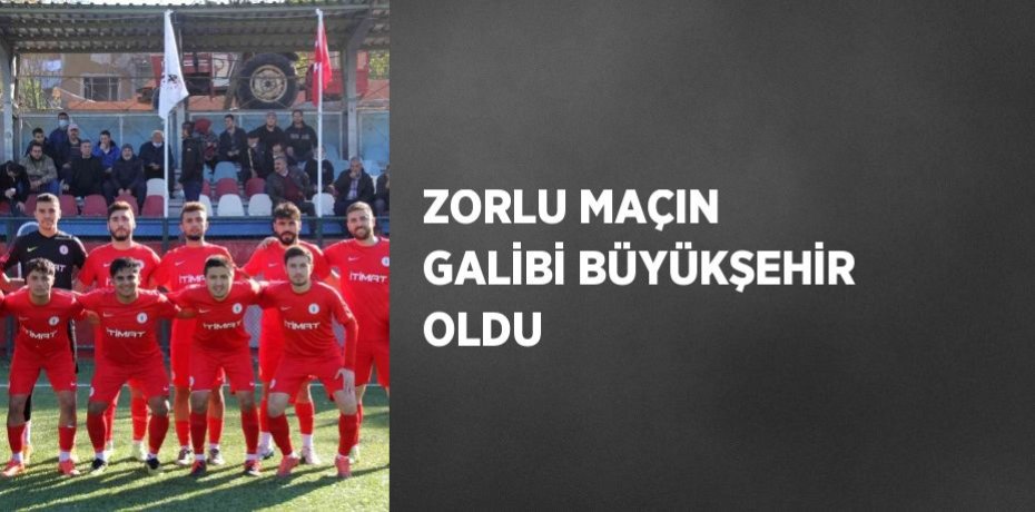 ZORLU MAÇIN GALİBİ BÜYÜKŞEHİR OLDU