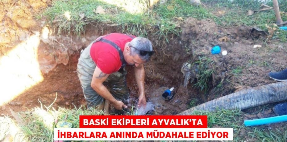 BASKİ EKİPLERİ AYVALIK’TA İHBARLARA ANINDA MÜDAHALE EDİYOR