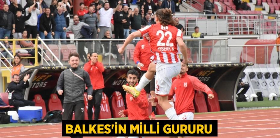 BALKES’İN MİLLİ GURURU