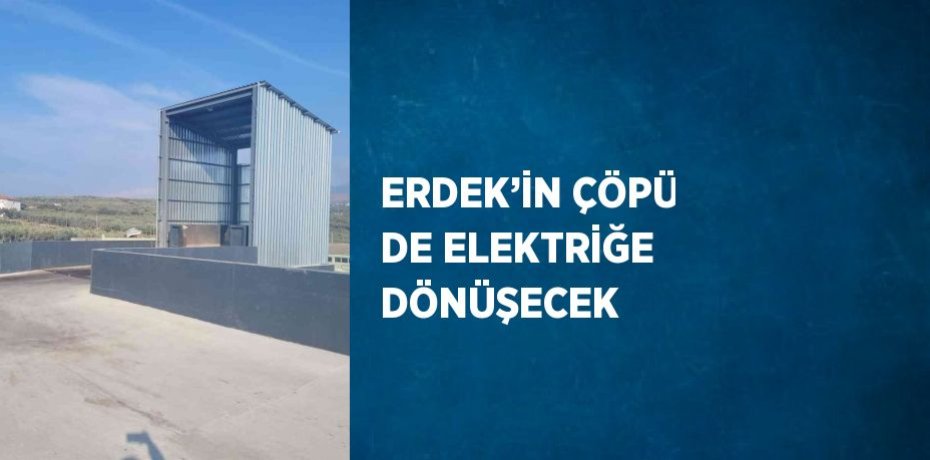 ERDEK’İN ÇÖPÜ DE ELEKTRİĞE DÖNÜŞECEK