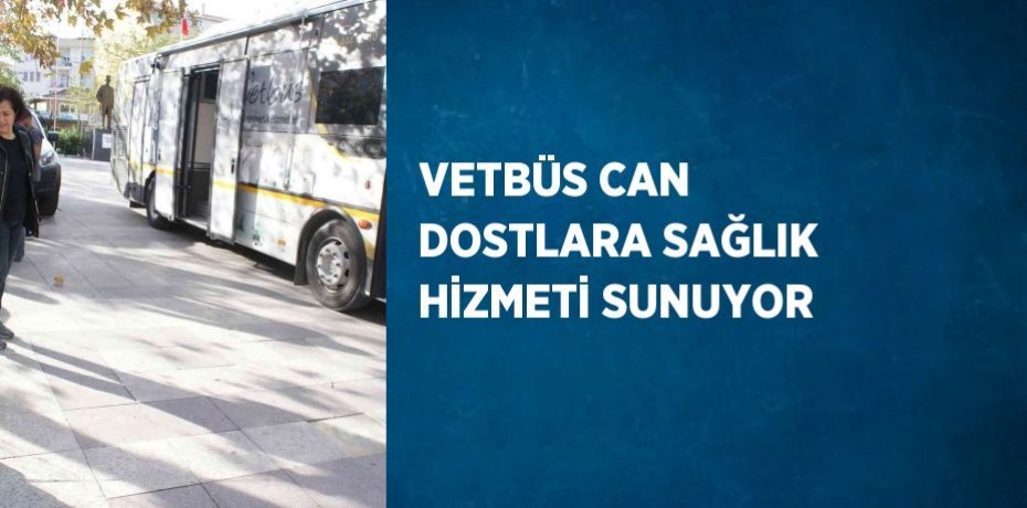 VETBÜS CAN DOSTLARA SAĞLIK HİZMETİ SUNUYOR