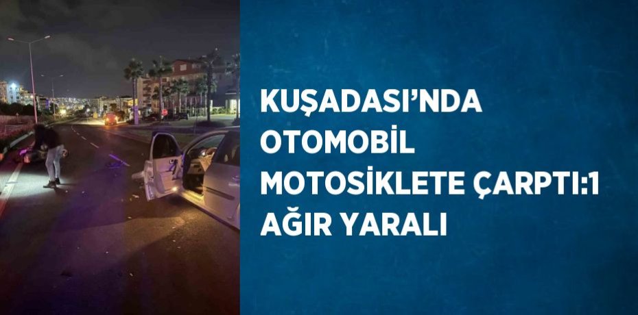KUŞADASI’NDA OTOMOBİL MOTOSİKLETE ÇARPTI:1 AĞIR YARALI