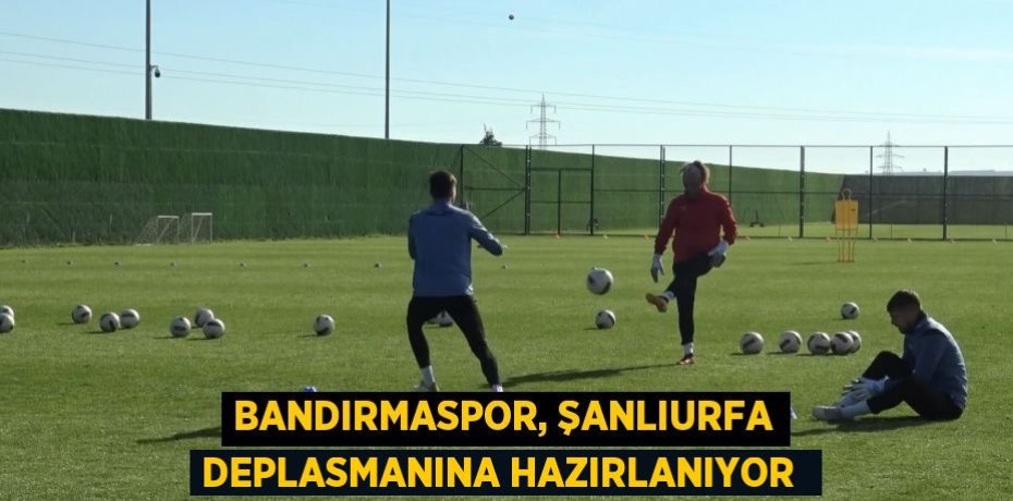 Bandırmaspor, Şanlıurfa deplasmanına hazırlanıyor 