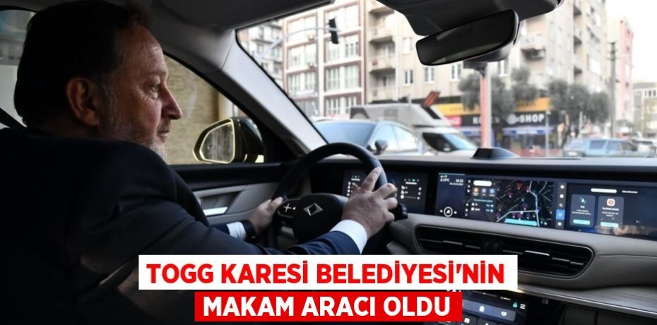 TOGG KARESİ BELEDİYESİ'NİN MAKAM ARACI OLDU