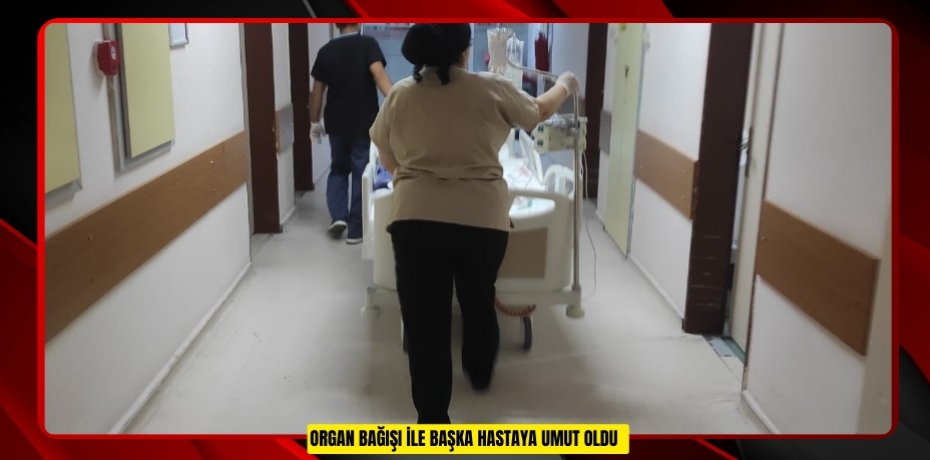 Organ bağışı ile başka hastaya umut oldu  