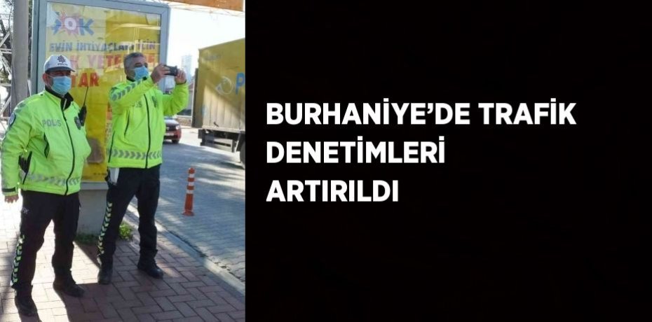 BURHANİYE’DE TRAFİK DENETİMLERİ ARTIRILDI