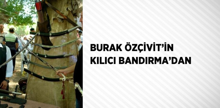 BURAK ÖZÇİVİT’İN KILICI BANDIRMA’DAN