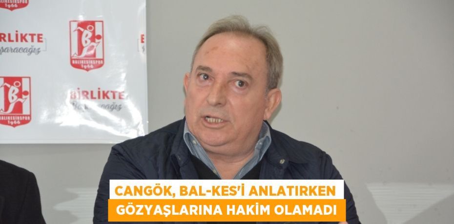 Cangök, Bal-Kes’i anlatırken  gözyaşlarına hakim olamadı