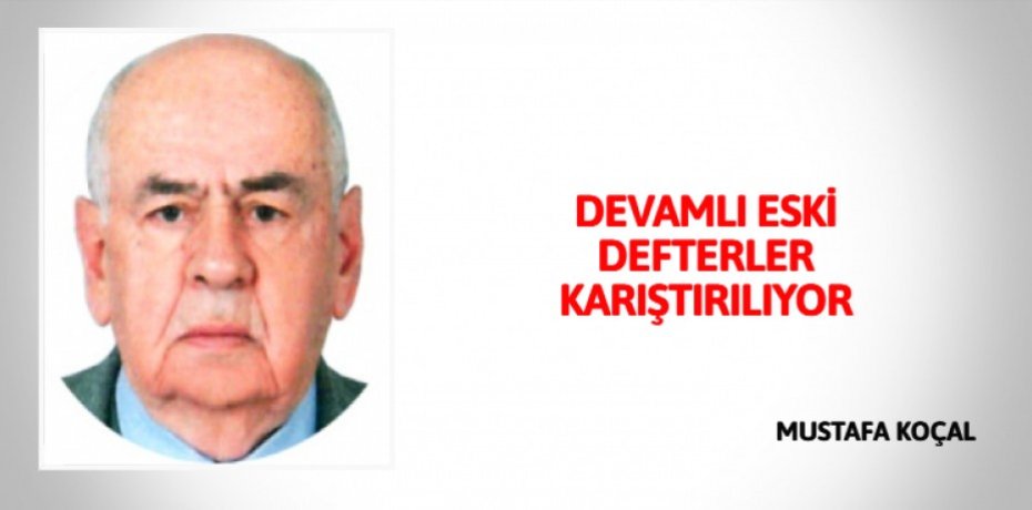 DEVAMLI ESKİ DEFTERLER KARIŞTIRILIYOR