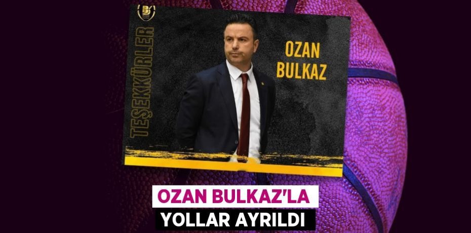 OZAN BULKAZ’LA YOLLAR AYRILDI