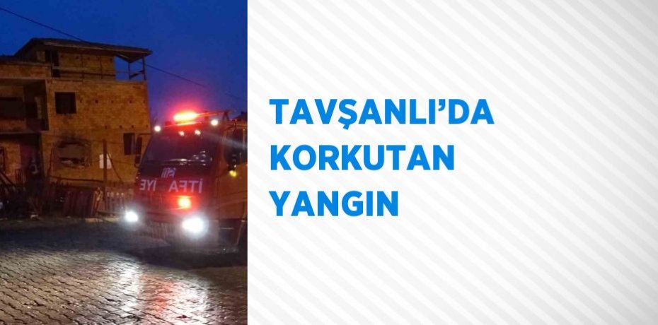 TAVŞANLI’DA KORKUTAN YANGIN