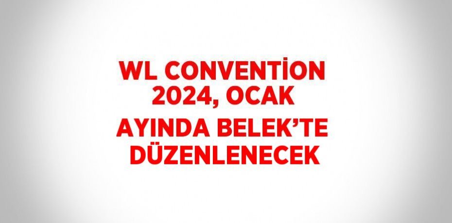 WL CONVENTİON 2024, OCAK AYINDA BELEK’TE DÜZENLENECEK