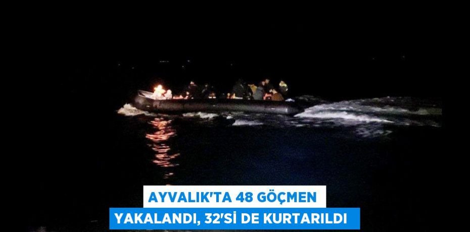 Ayvalık’ta 48 göçmen yakalandı, 32’si de kurtarıldı 