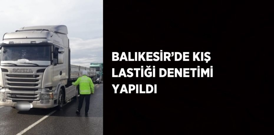 BALIKESİR’DE KIŞ LASTİĞİ DENETİMİ YAPILDI