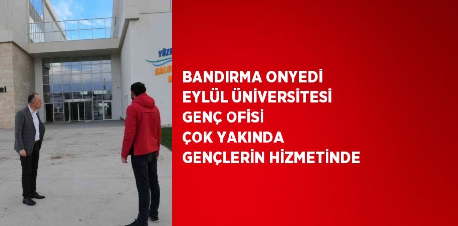 BANDIRMA ONYEDİ EYLÜL ÜNİVERSİTESİ GENÇ OFİSİ ÇOK YAKINDA GENÇLERİN HİZMETİNDE