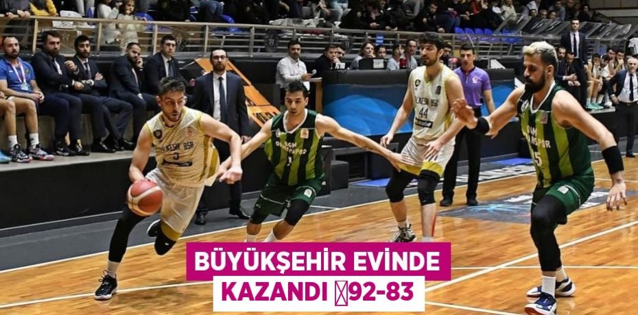 BÜYÜKŞEHİR EVİNDE KAZANDI 	92-83