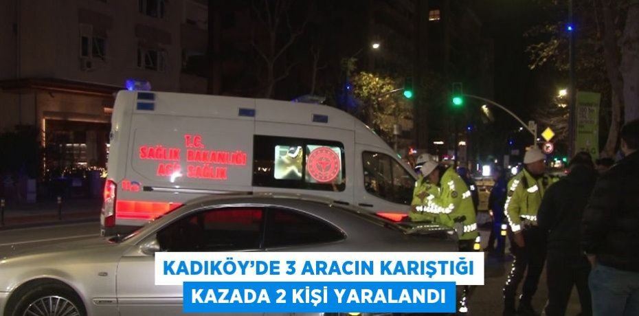 KADIKÖY’DE 3 ARACIN KARIŞTIĞI KAZADA 2 KİŞİ YARALANDI