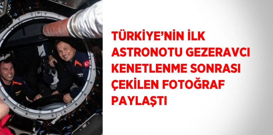 TÜRKİYE’NİN İLK ASTRONOTU GEZERAVCI KENETLENME SONRASI ÇEKİLEN FOTOĞRAF PAYLAŞTI