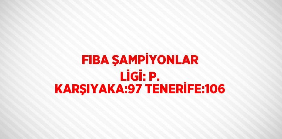 FIBA ŞAMPİYONLAR LİGİ: P. KARŞIYAKA:97 TENERİFE:106