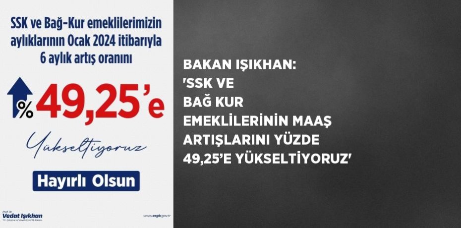 BAKAN IŞIKHAN: 'SSK VE BAĞ KUR EMEKLİLERİNİN MAAŞ ARTIŞLARINI YÜZDE 49,25’E YÜKSELTİYORUZ'
