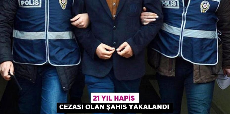 21 yıl hapis cezası olan şahıs yakalandı