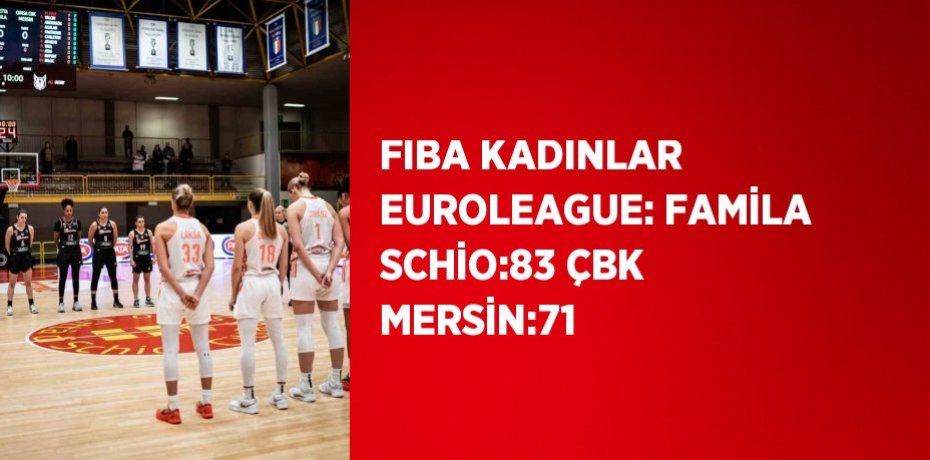 FIBA KADINLAR EUROLEAGUE: FAMİLA SCHİO:83 ÇBK MERSİN:71