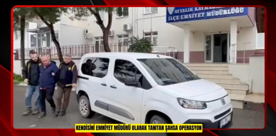 Kendisini Emniyet Müdürü olarak tanıtan şahsa operasyon