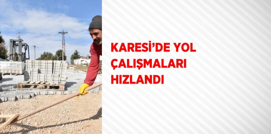 KARESİ’DE YOL ÇALIŞMALARI HIZLANDI