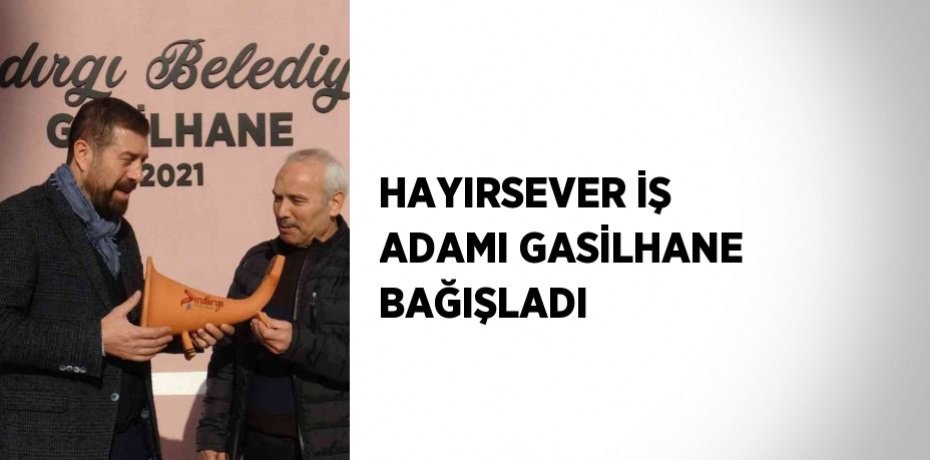HAYIRSEVER İŞ ADAMI GASİLHANE BAĞIŞLADI
