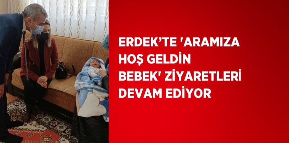 ERDEK’TE 'ARAMIZA HOŞ GELDİN BEBEK' ZİYARETLERİ DEVAM EDİYOR