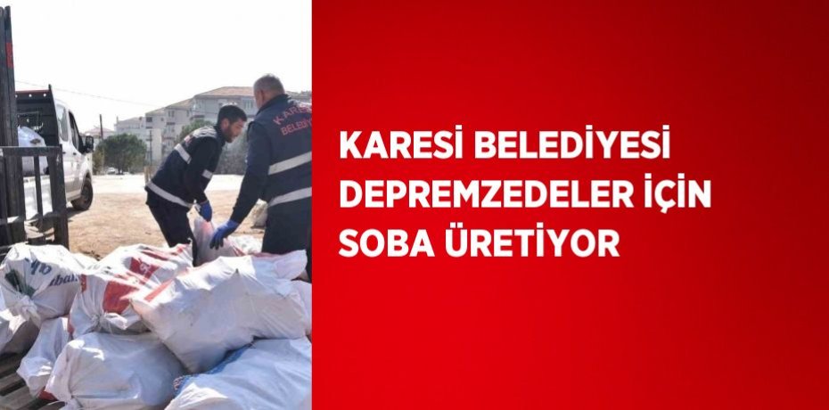 KARESİ BELEDİYESİ DEPREMZEDELER İÇİN SOBA ÜRETİYOR