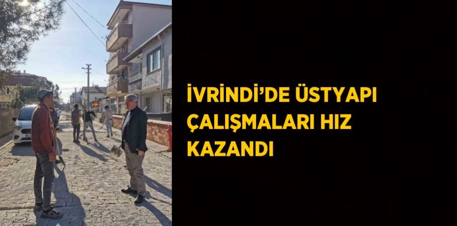 İVRİNDİ’DE ÜSTYAPI ÇALIŞMALARI HIZ KAZANDI